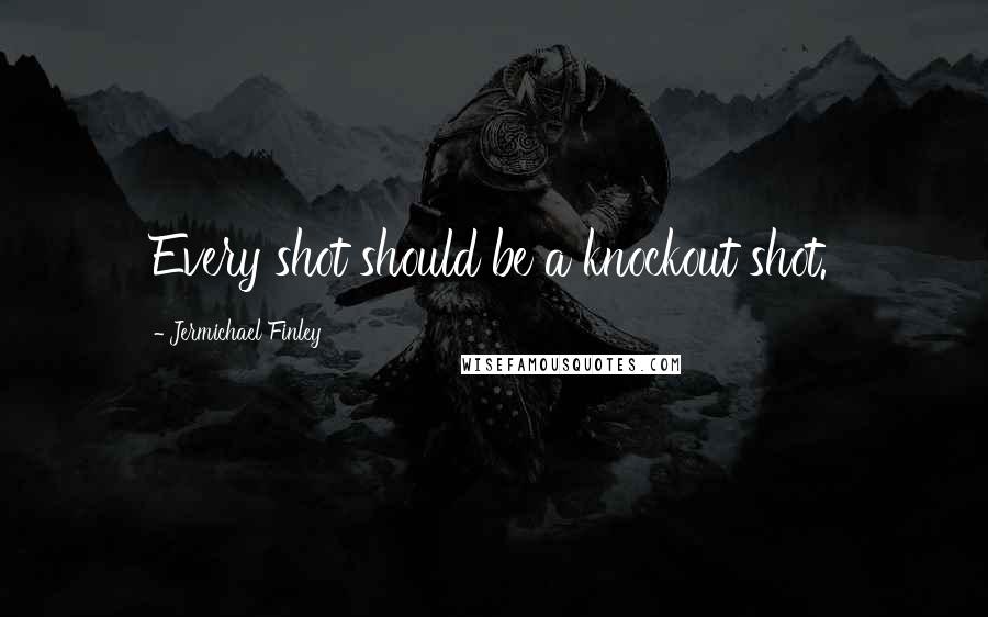 Jermichael Finley Quotes: Every shot should be a knockout shot.