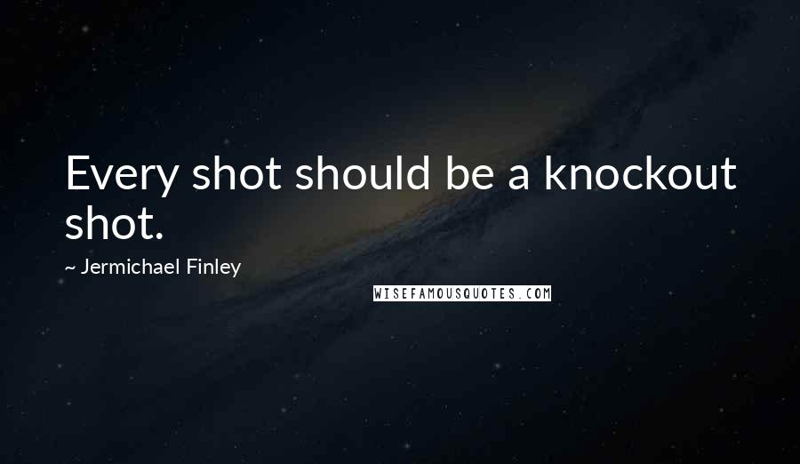 Jermichael Finley Quotes: Every shot should be a knockout shot.