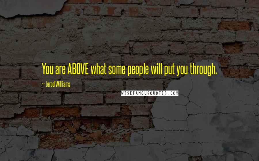 Jerod Williams Quotes: You are ABOVE what some people will put you through.