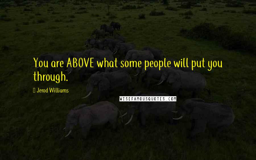 Jerod Williams Quotes: You are ABOVE what some people will put you through.