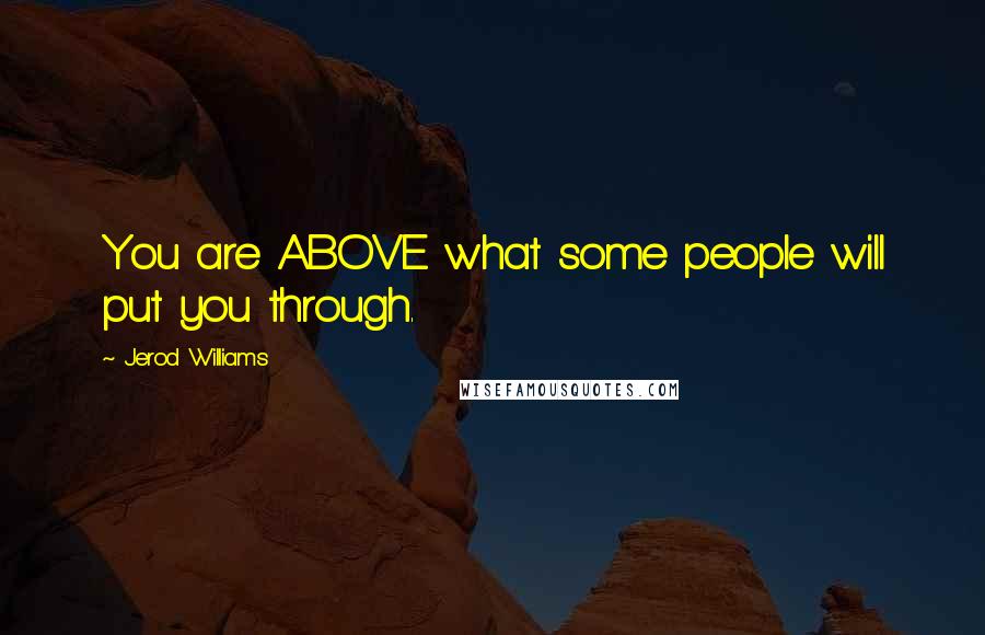 Jerod Williams Quotes: You are ABOVE what some people will put you through.