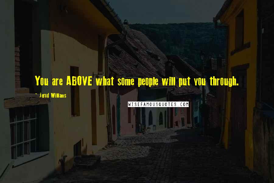 Jerod Williams Quotes: You are ABOVE what some people will put you through.