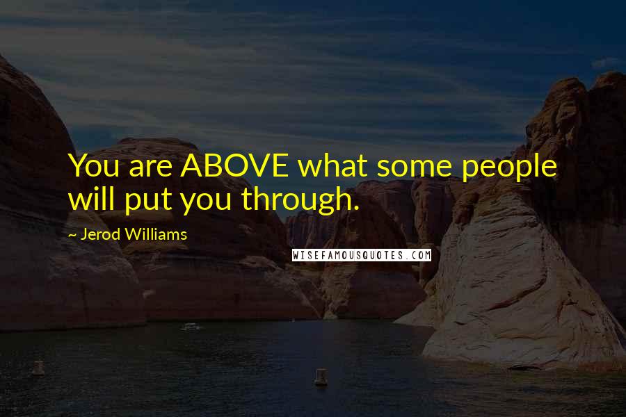 Jerod Williams Quotes: You are ABOVE what some people will put you through.