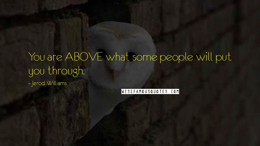 Jerod Williams Quotes: You are ABOVE what some people will put you through.