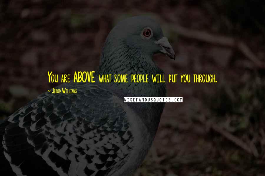 Jerod Williams Quotes: You are ABOVE what some people will put you through.