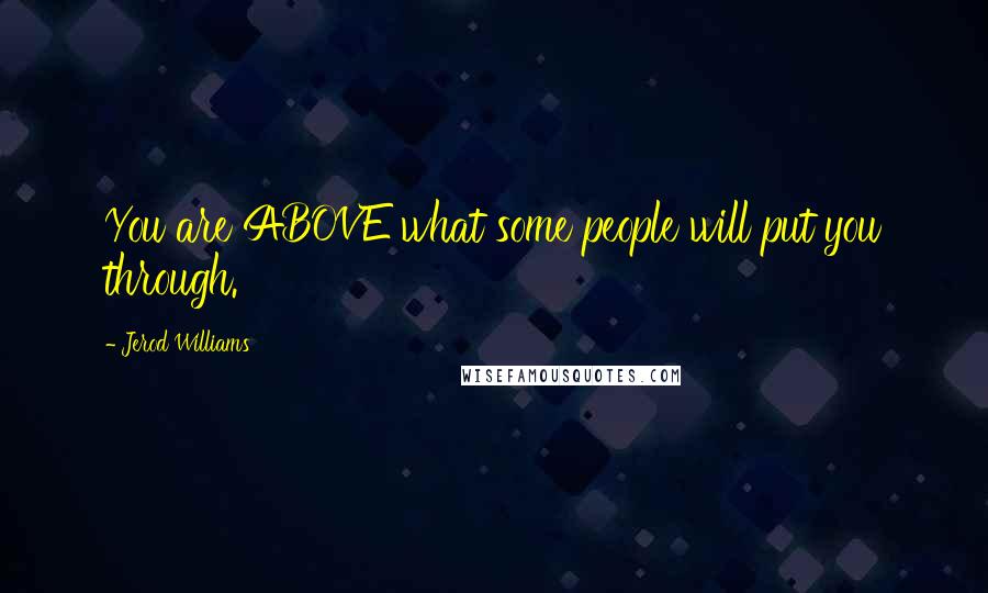 Jerod Williams Quotes: You are ABOVE what some people will put you through.