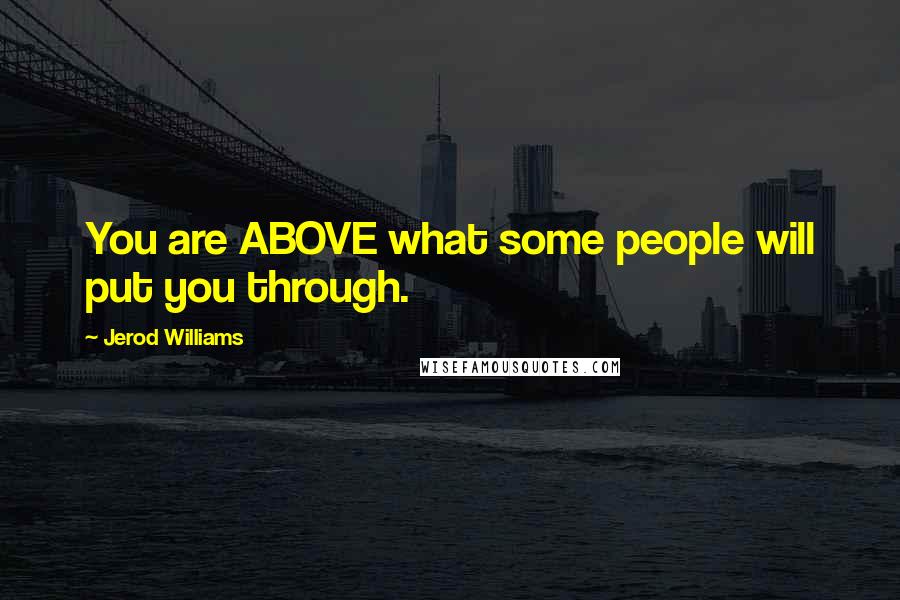 Jerod Williams Quotes: You are ABOVE what some people will put you through.