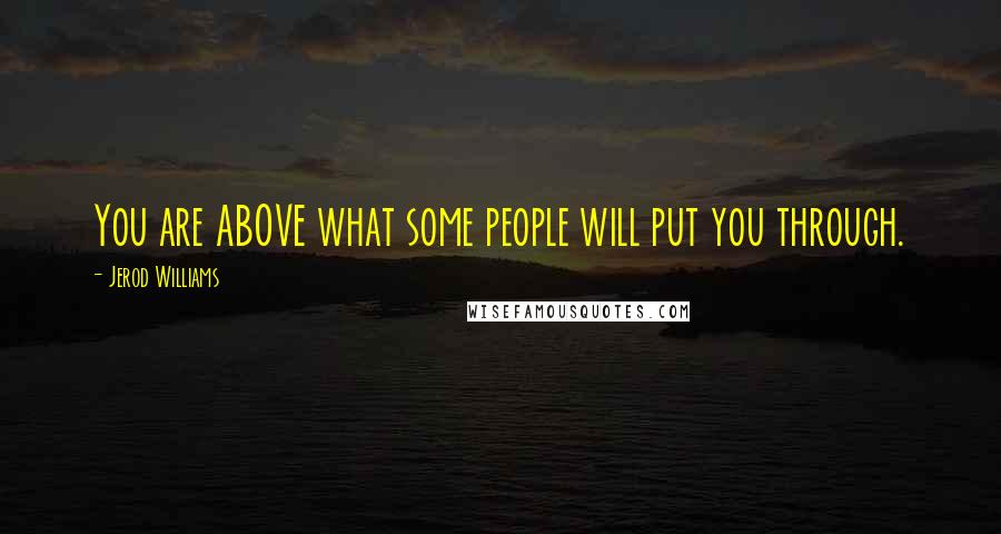 Jerod Williams Quotes: You are ABOVE what some people will put you through.