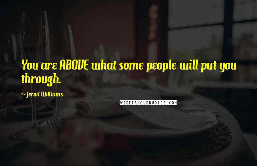 Jerod Williams Quotes: You are ABOVE what some people will put you through.