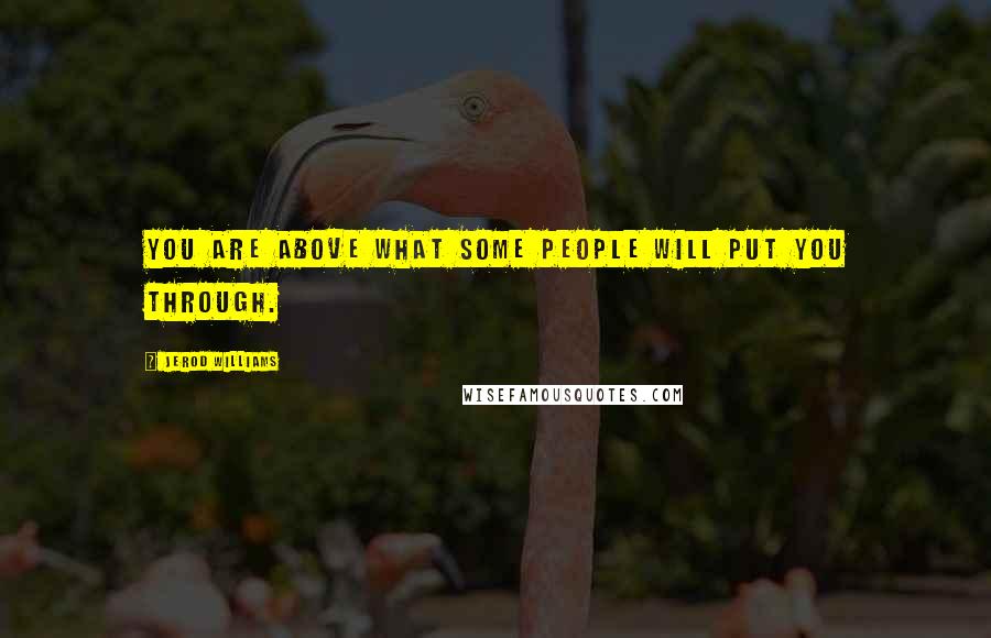 Jerod Williams Quotes: You are ABOVE what some people will put you through.