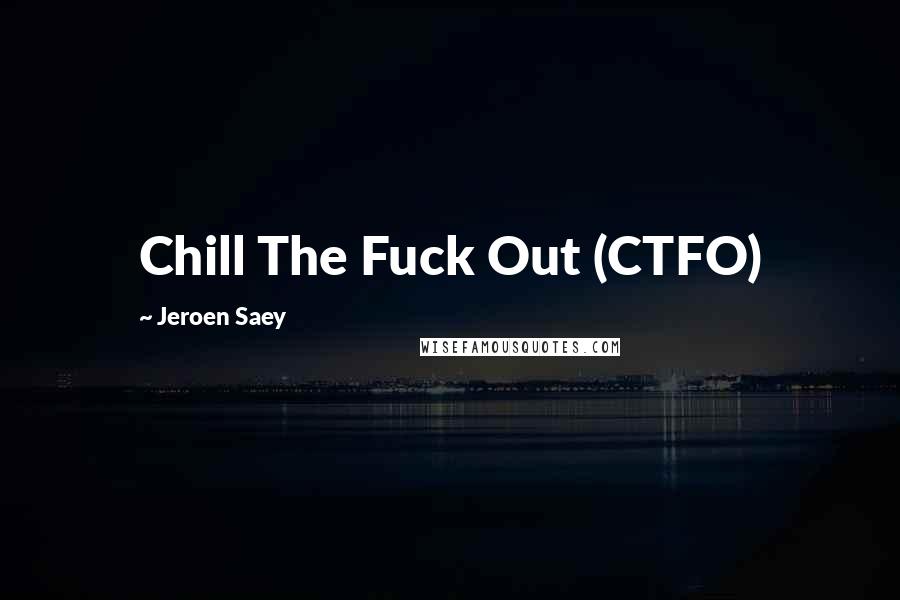 Jeroen Saey Quotes: Chill The Fuck Out (CTFO)