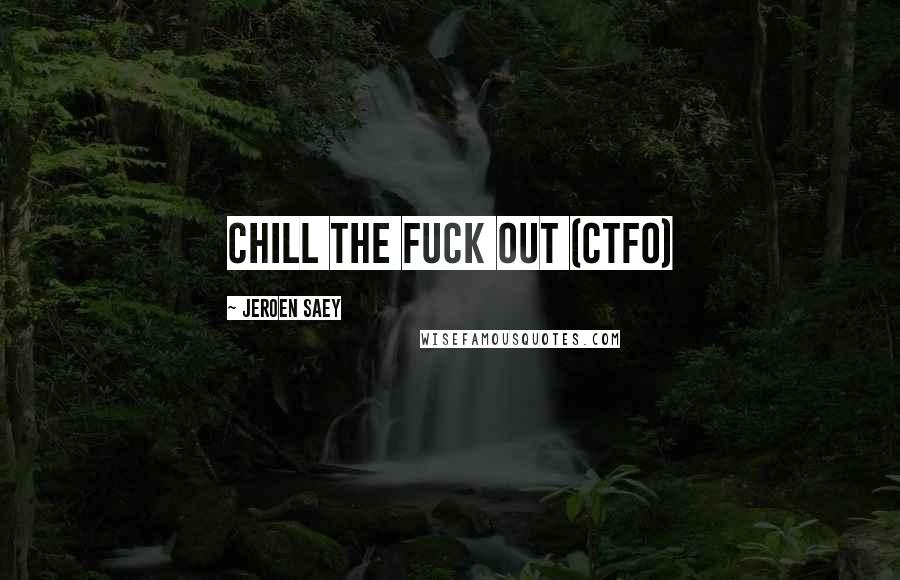 Jeroen Saey Quotes: Chill The Fuck Out (CTFO)