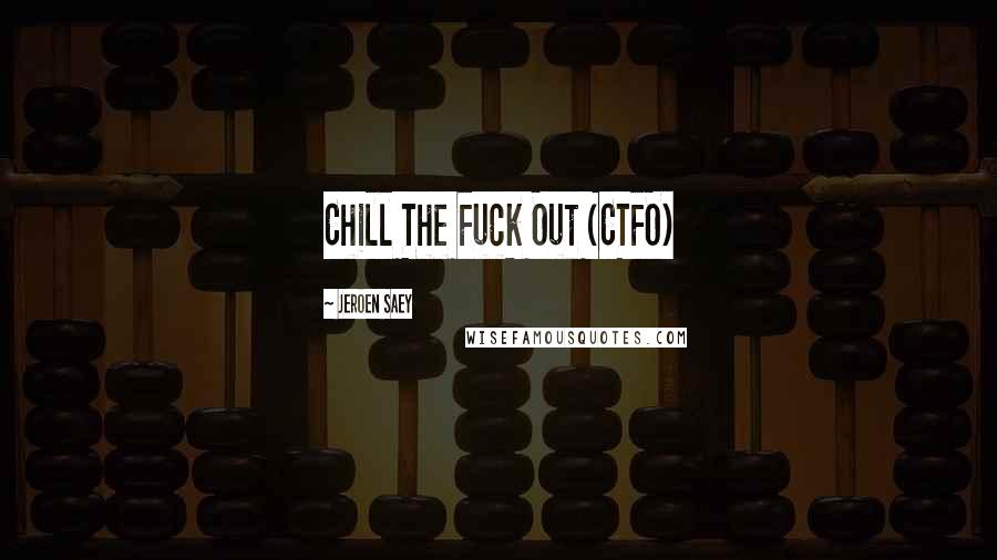 Jeroen Saey Quotes: Chill The Fuck Out (CTFO)