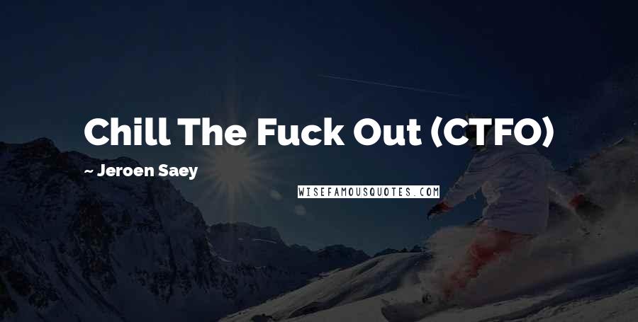 Jeroen Saey Quotes: Chill The Fuck Out (CTFO)