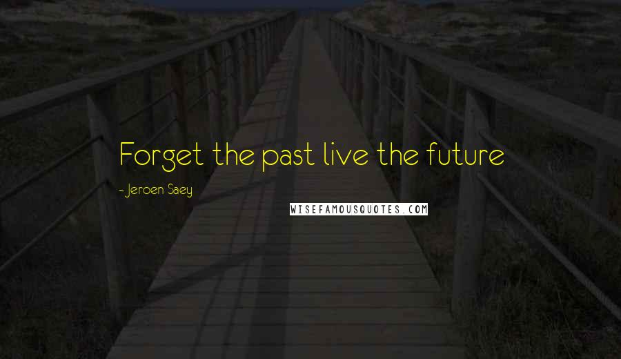 Jeroen Saey Quotes: Forget the past live the future