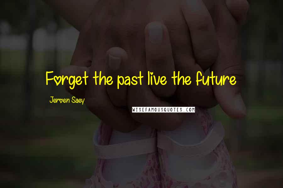 Jeroen Saey Quotes: Forget the past live the future