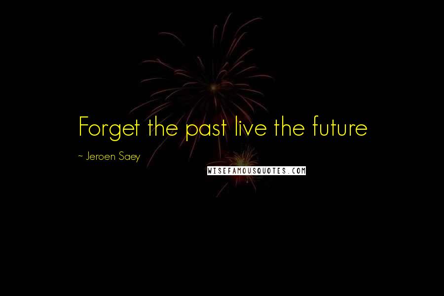 Jeroen Saey Quotes: Forget the past live the future