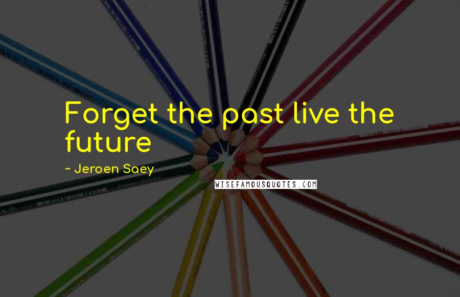 Jeroen Saey Quotes: Forget the past live the future