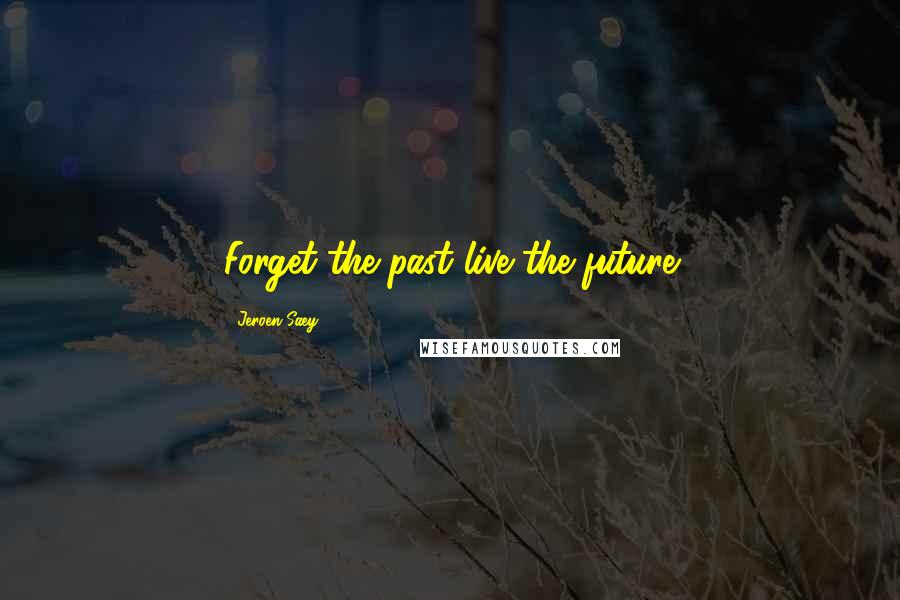 Jeroen Saey Quotes: Forget the past live the future