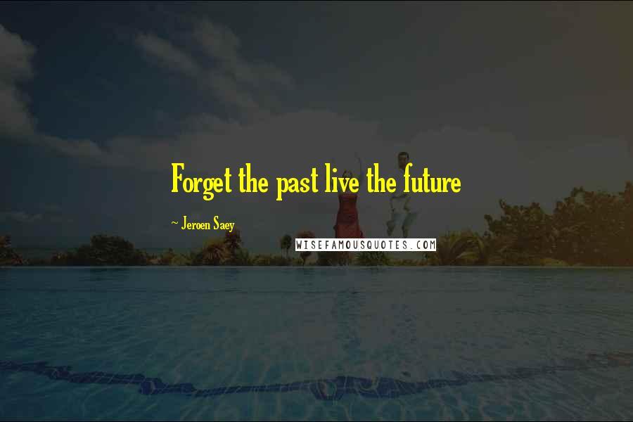 Jeroen Saey Quotes: Forget the past live the future