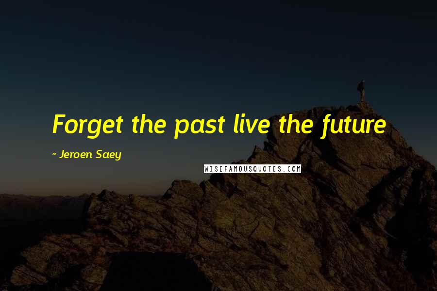 Jeroen Saey Quotes: Forget the past live the future