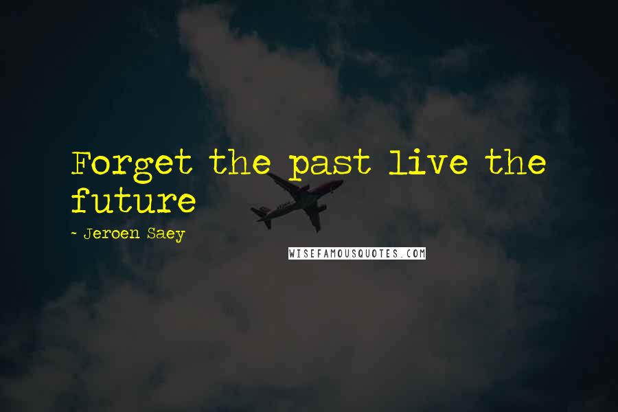 Jeroen Saey Quotes: Forget the past live the future