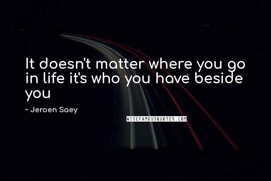 Jeroen Saey Quotes: It doesn't matter where you go in life it's who you have beside you