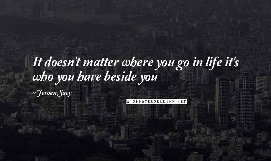 Jeroen Saey Quotes: It doesn't matter where you go in life it's who you have beside you