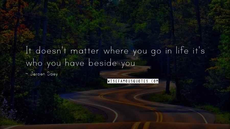 Jeroen Saey Quotes: It doesn't matter where you go in life it's who you have beside you