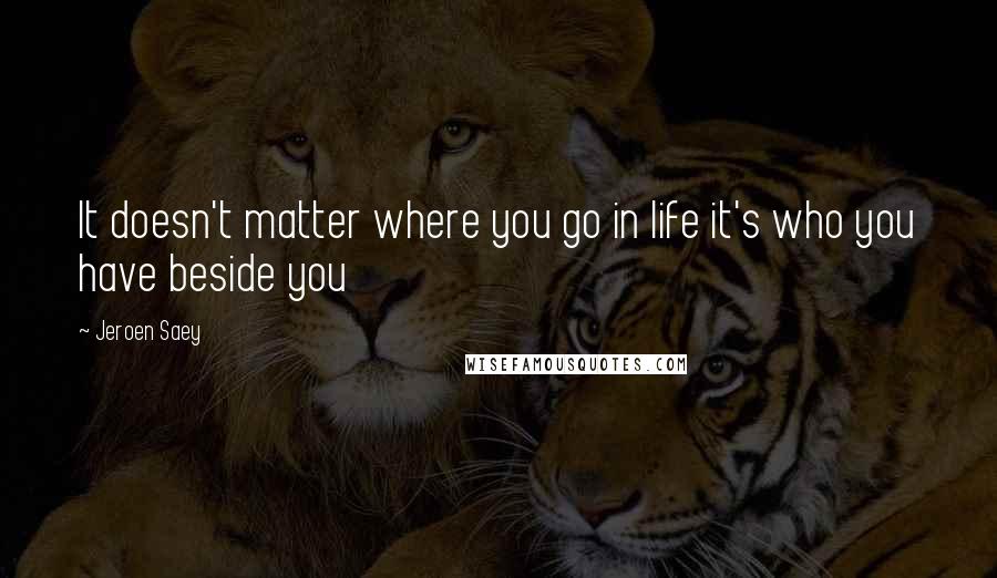 Jeroen Saey Quotes: It doesn't matter where you go in life it's who you have beside you
