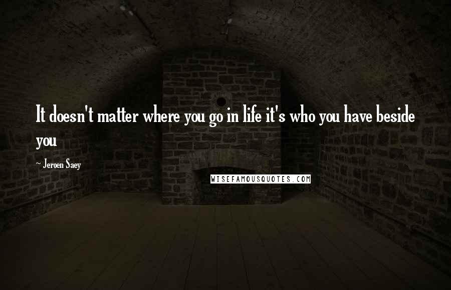 Jeroen Saey Quotes: It doesn't matter where you go in life it's who you have beside you