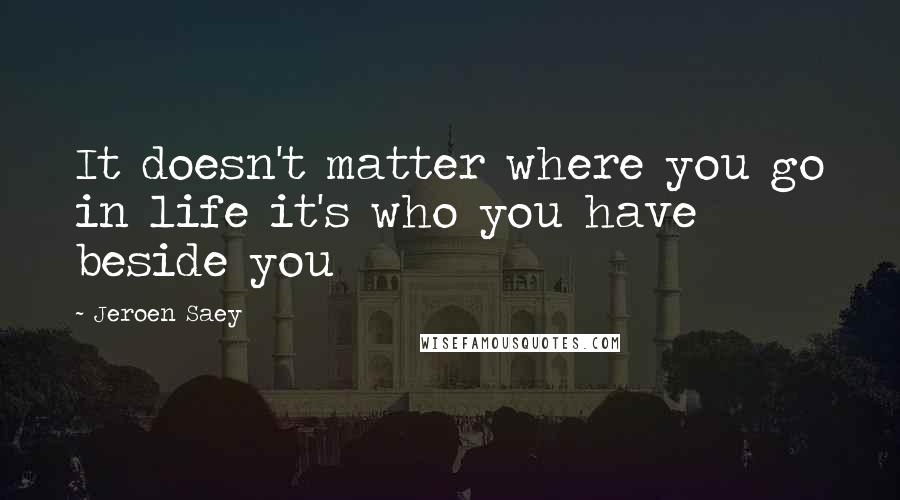 Jeroen Saey Quotes: It doesn't matter where you go in life it's who you have beside you