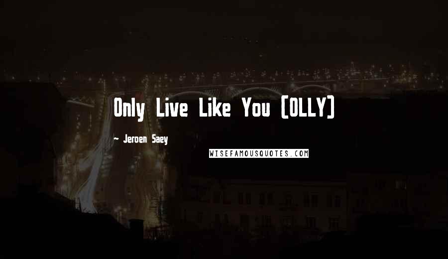 Jeroen Saey Quotes: Only Live Like You (OLLY)