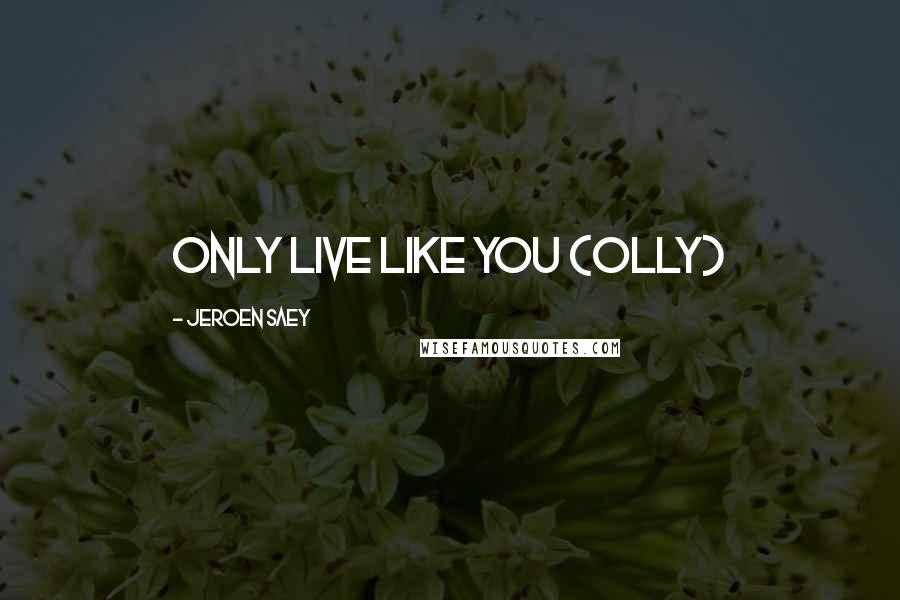 Jeroen Saey Quotes: Only Live Like You (OLLY)