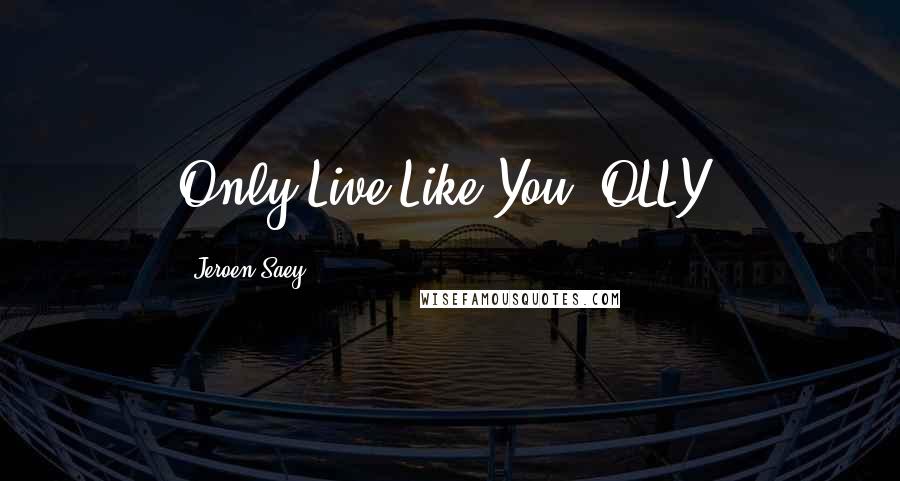 Jeroen Saey Quotes: Only Live Like You (OLLY)