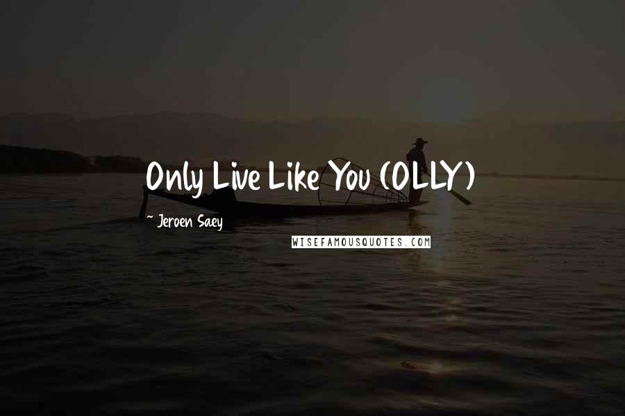 Jeroen Saey Quotes: Only Live Like You (OLLY)