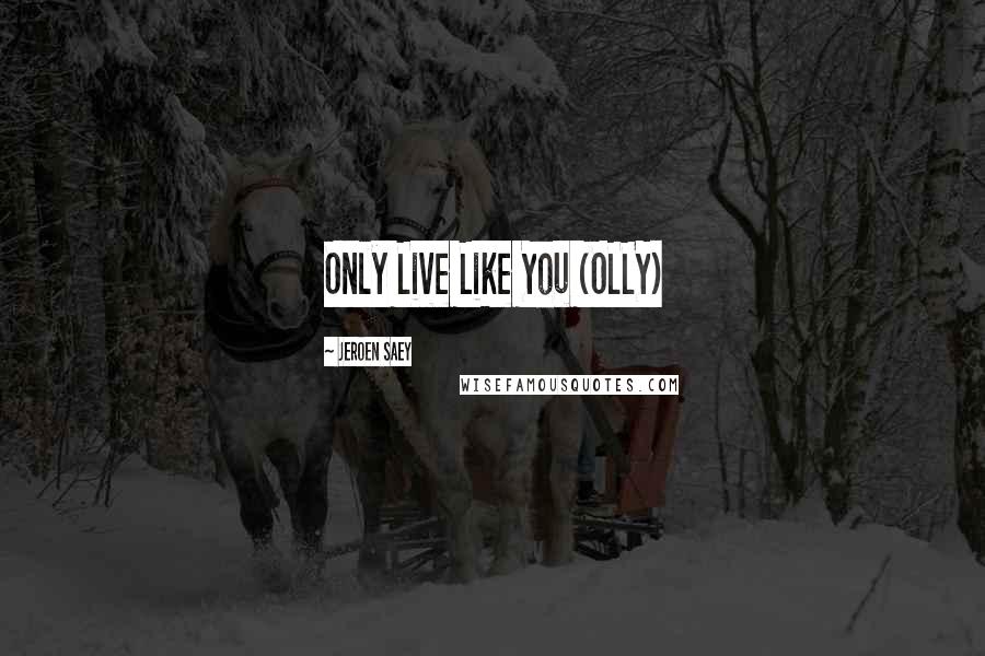 Jeroen Saey Quotes: Only Live Like You (OLLY)