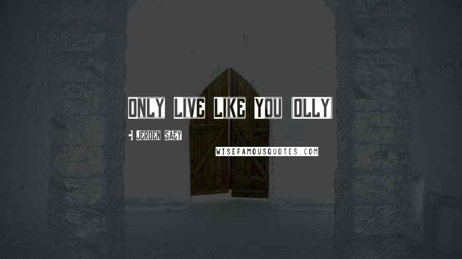 Jeroen Saey Quotes: Only Live Like You (OLLY)