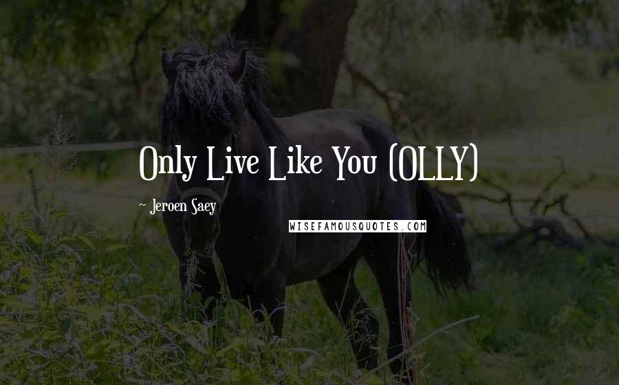 Jeroen Saey Quotes: Only Live Like You (OLLY)