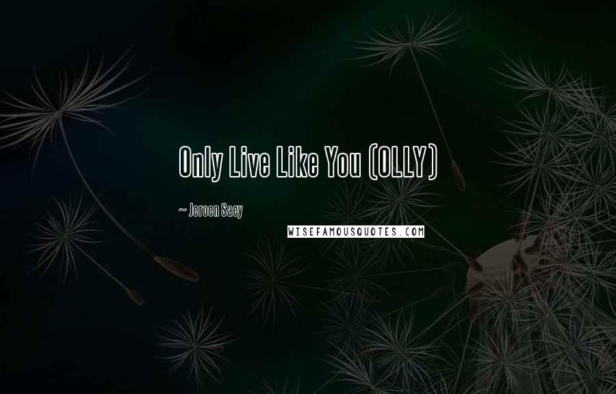 Jeroen Saey Quotes: Only Live Like You (OLLY)