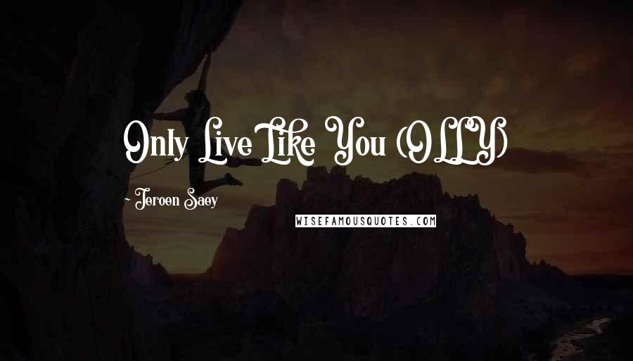 Jeroen Saey Quotes: Only Live Like You (OLLY)