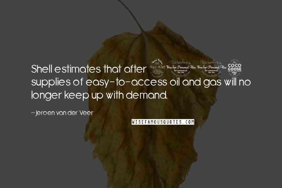 Jeroen Van Der Veer Quotes: Shell estimates that after 2015 supplies of easy-to-access oil and gas will no longer keep up with demand.