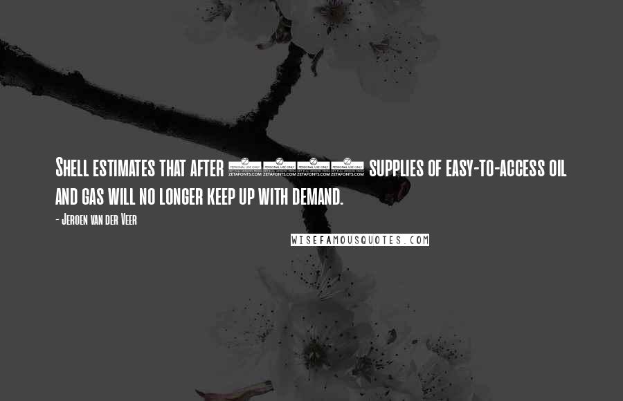 Jeroen Van Der Veer Quotes: Shell estimates that after 2015 supplies of easy-to-access oil and gas will no longer keep up with demand.