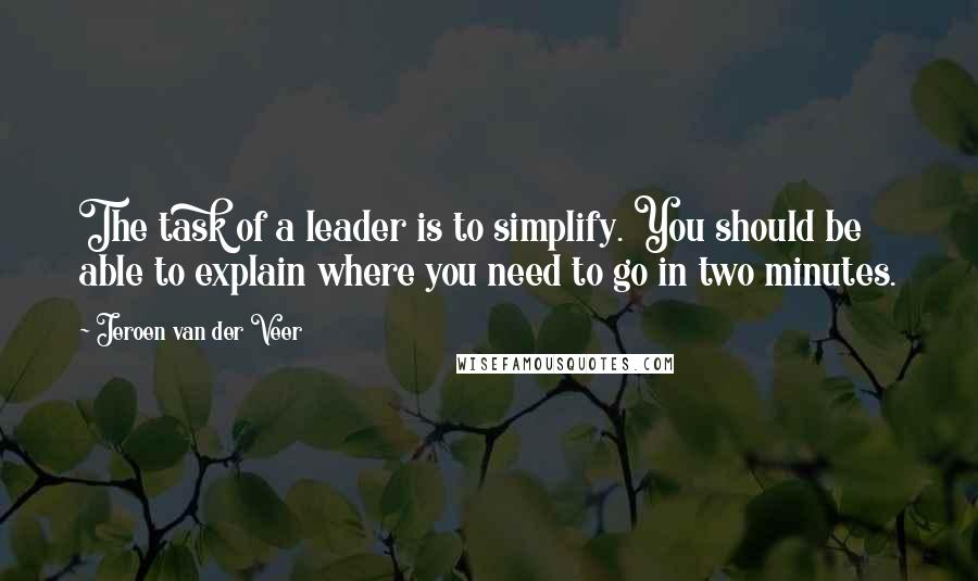 Jeroen Van Der Veer Quotes: The task of a leader is to simplify. You should be able to explain where you need to go in two minutes.