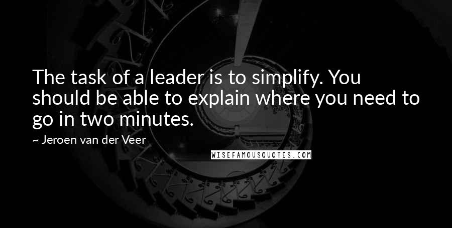 Jeroen Van Der Veer Quotes: The task of a leader is to simplify. You should be able to explain where you need to go in two minutes.