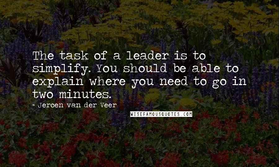 Jeroen Van Der Veer Quotes: The task of a leader is to simplify. You should be able to explain where you need to go in two minutes.