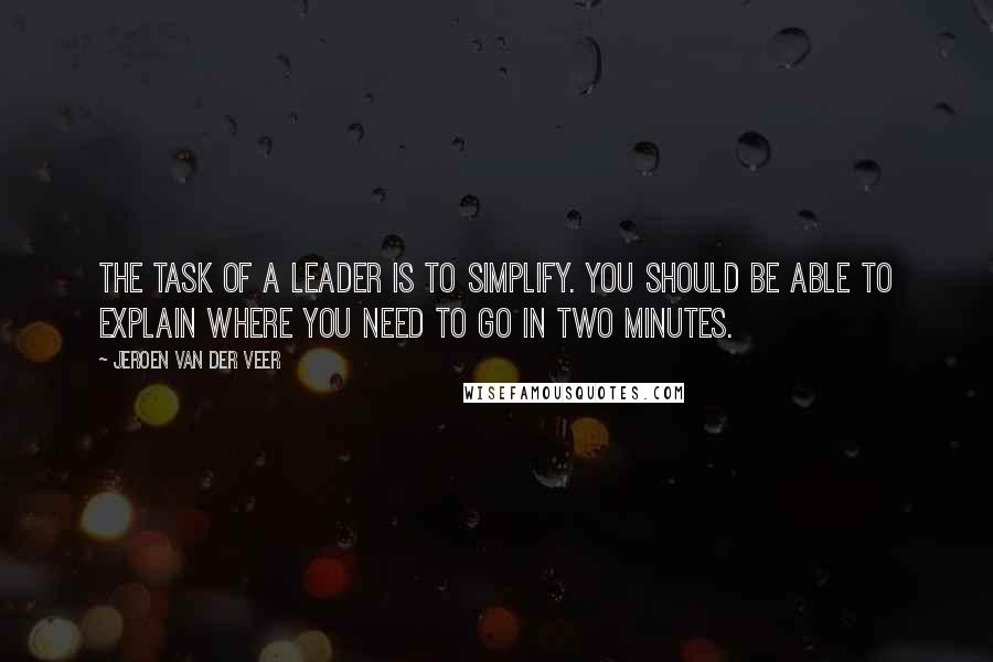 Jeroen Van Der Veer Quotes: The task of a leader is to simplify. You should be able to explain where you need to go in two minutes.