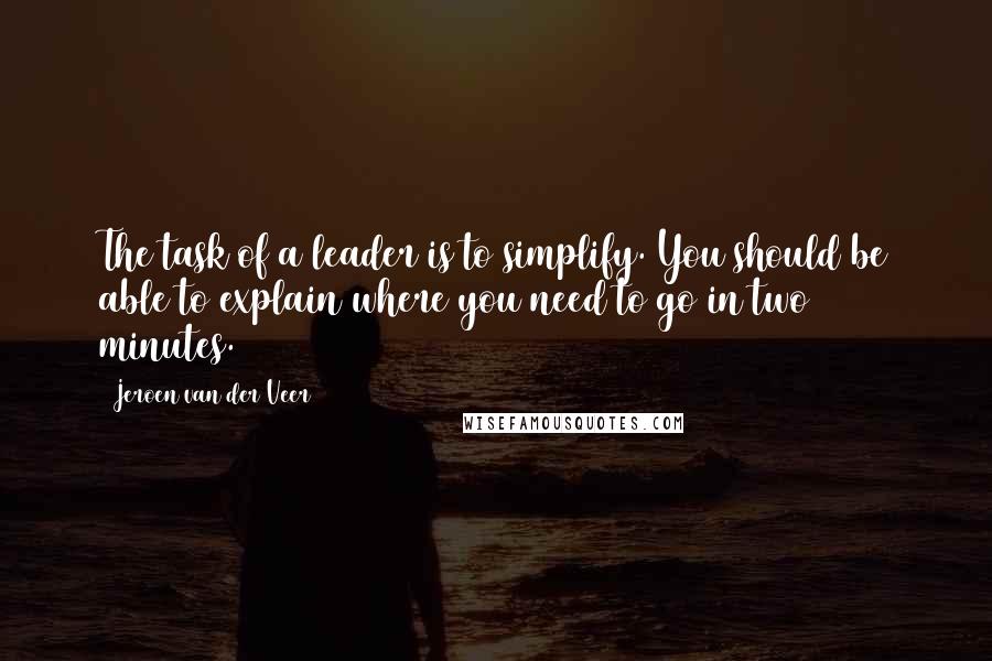 Jeroen Van Der Veer Quotes: The task of a leader is to simplify. You should be able to explain where you need to go in two minutes.