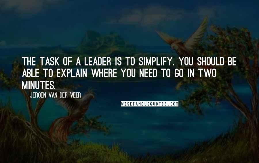 Jeroen Van Der Veer Quotes: The task of a leader is to simplify. You should be able to explain where you need to go in two minutes.