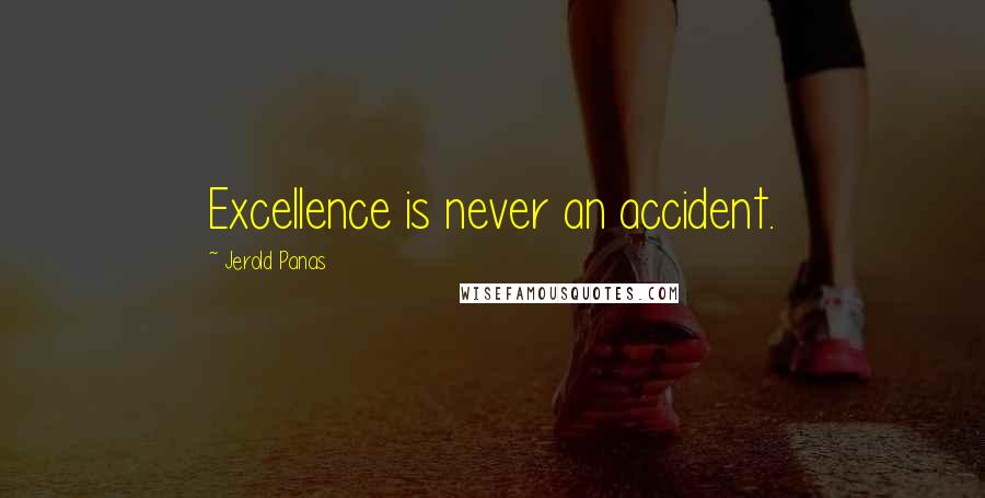 Jerold Panas Quotes: Excellence is never an accident.